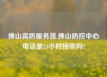 佛山高防服务器,佛山防控中心电话是24小时接听吗?