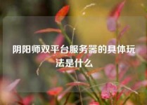 阴阳师双平台服务器的具体玩法是什么