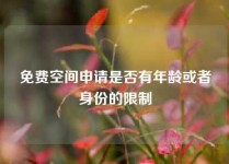 免费空间申请是否有年龄或者身份的限制