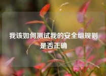 我该如何测试我的安全组规则是否正确
