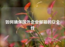 如何确保国外企业邮箱的安全性