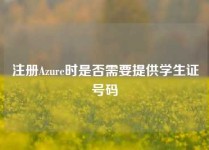 注册Azure时是否需要提供学生证号码