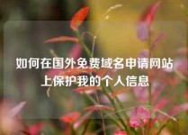 如何在国外免费域名申请网站上保护我的个人信息