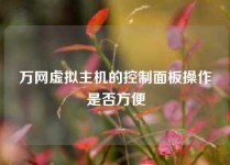万网虚拟主机的控制面板操作是否方便