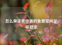 怎么保证我申请的免费空间足够稳定
