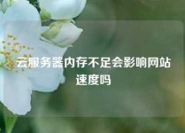 云服务器内存不足会影响网站速度吗