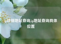 ip详细地址查询,ip地址查询具体位置