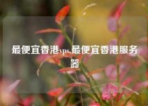 最便宜香港vps,最便宜香港服务器