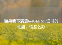 如果我不满意GoDaddy SSL证书的性能，该怎么办