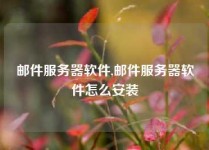 邮件服务器软件,邮件服务器软件怎么安装
