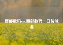 西部数码vps,西部数码一口价域名
