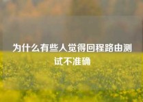 为什么有些人觉得回程路由测试不准确