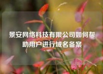 景安网络科技有限公司如何帮助用户进行域名备案
