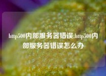 http500内部服务器错误,http500内部服务器错误怎么办