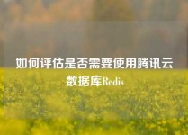 如何评估是否需要使用腾讯云数据库Redis