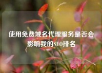使用免费域名代理服务是否会影响我的SEO排名