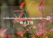 webhostingpad,webhostcomponent.exe已停止工作