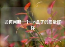 如何判断一个CDN盒子的质量好坏