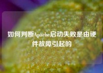 如何判断Apache启动失败是由硬件故障引起的