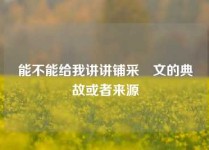 能不能给我讲讲铺采摛文的典故或者来源