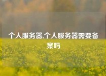 个人服务器,个人服务器需要备案吗