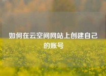如何在云空间网站上创建自己的账号