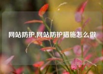 网站防护,网站防护措施怎么做