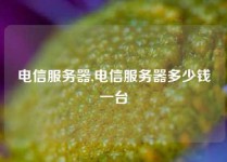 电信服务器,电信服务器多少钱一台