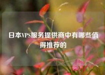日本VPS服务提供商中有哪些值得推荐的