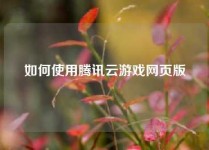 如何使用腾讯云游戏网页版