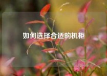 如何选择合适的机柜