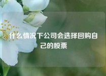 什么情况下公司会选择回购自己的股票