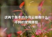 这两个版本的小鸟云端有什么不同的使用体验