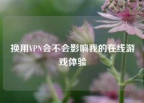 换用VPN会不会影响我的在线游戏体验