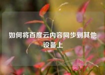 如何将百度云内容同步到其他设备上