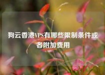 狗云香港VPS有哪些限制条件或者附加费用