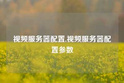 视频服务器配置,视频服务器配置参数