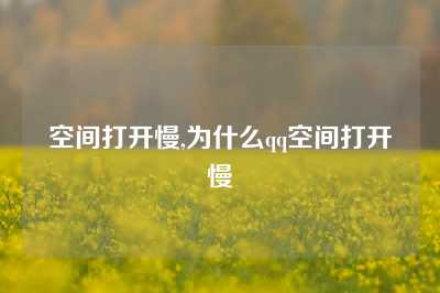 空间打开慢,为什么qq空间打开慢