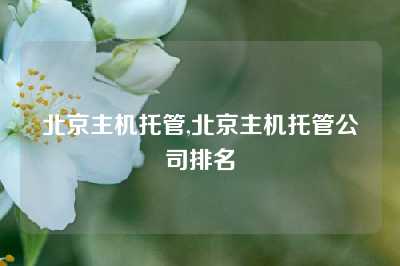 北京主机托管,北京主机托管公司排名