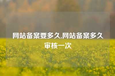 网站备案要多久,网站备案多久审核一次