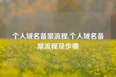 个人域名备案流程,个人域名备案流程及步骤