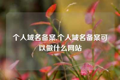 个人域名备案,个人域名备案可以做什么网站