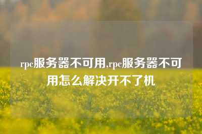 rpc服务器不可用,rpc服务器不可用怎么解决开不了机