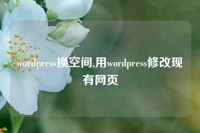 wordpress换空间,用wordpress修改现有网页