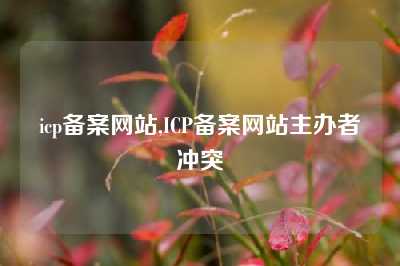 icp备案网站,ICP备案网站主办者冲突