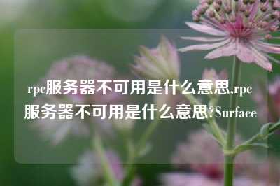 rpc服务器不可用是什么意思,rpc服务器不可用是什么意思?Surface