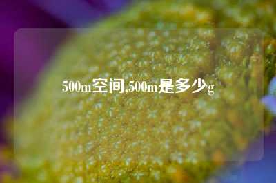 500m空间,500m是多少g
