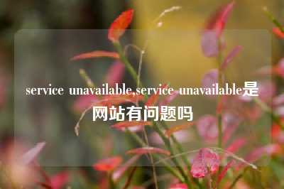 service unavailable,service unavailable是网站有问题吗