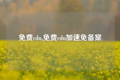 免费cdn,免费cdn加速免备案