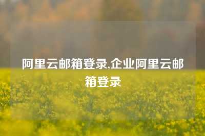 阿里云邮箱登录,企业阿里云邮箱登录